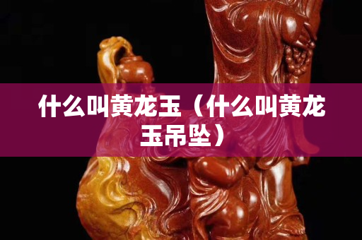 什么叫黃龍玉（什么叫黃龍玉吊墜）