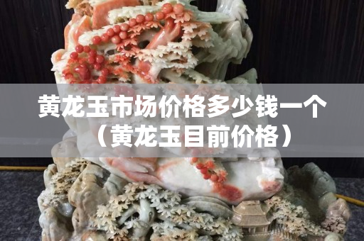 黃龍玉市場價(jià)格多少錢一個(gè)（黃龍玉目前價(jià)格）