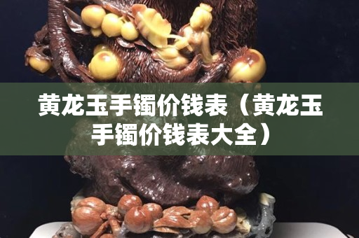黃龍玉手鐲價錢表（黃龍玉手鐲價錢表大全）