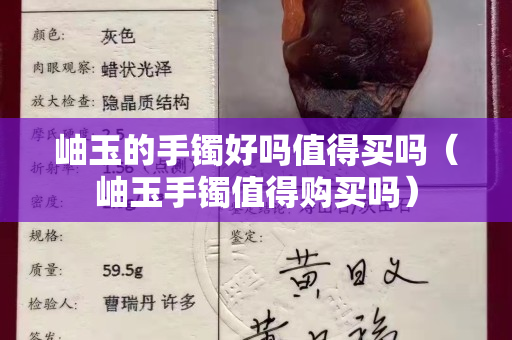 岫玉的手鐲好嗎值得買嗎（岫玉手鐲值得購買嗎）