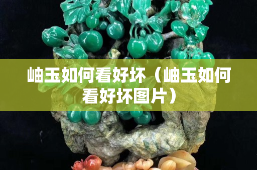 岫玉如何看好壞（岫玉如何看好壞圖片）
