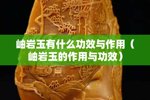 岫巖玉有什么功效與作用（岫巖玉的作用與功效）