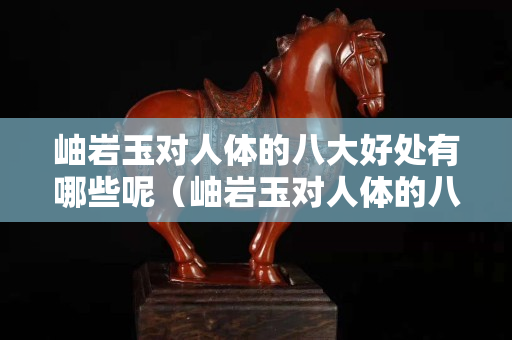 岫巖玉對人體的八大好處有哪些呢（岫巖玉對人體的八大好處有哪些呢圖片）