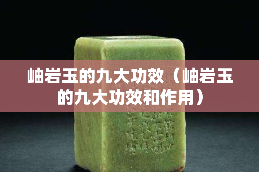 岫巖玉的九大功效（岫巖玉的九大功效和作用）