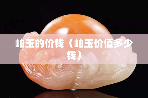 岫玉的價錢（岫玉價值多少錢）