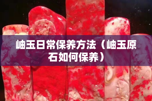 岫玉日常保養方法（岫玉原石如何保養）