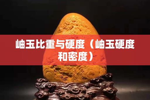 岫玉比重與硬度（岫玉硬度和密度）