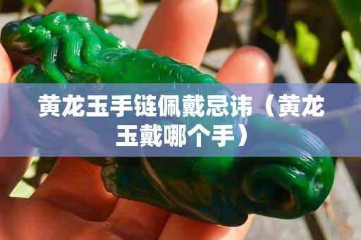 黃龍玉手鏈佩戴忌諱（黃龍玉戴哪個手）