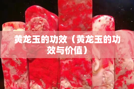 黃龍玉的功效（黃龍玉的功效與價值）