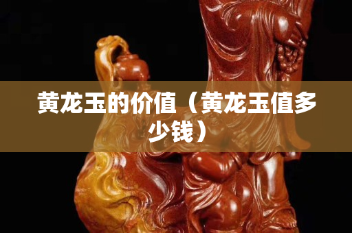 黃龍玉的價值（黃龍玉值多少錢）