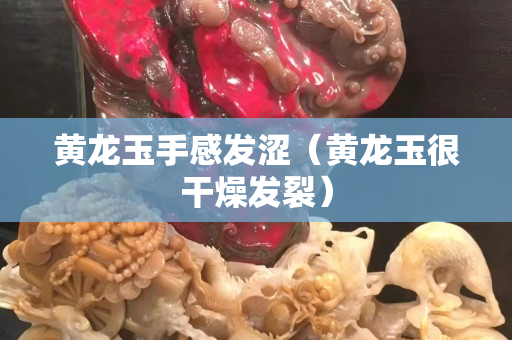 黃龍玉手感發(fā)澀（黃龍玉很干燥發(fā)裂）