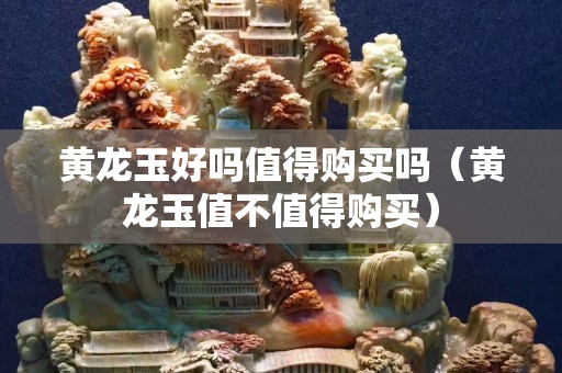黃龍玉好嗎值得購買嗎（黃龍玉值不值得購買）