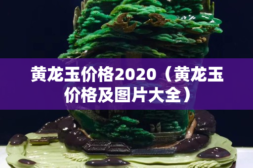 黃龍玉價(jià)格2020（黃龍玉價(jià)格及圖片大全）