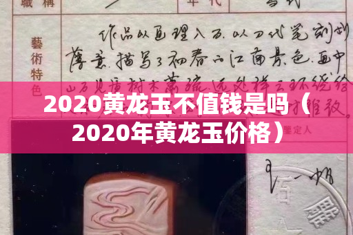 2020黃龍玉不值錢是嗎（2020年黃龍玉價格）