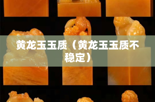 黃龍玉玉質（黃龍玉玉質不穩定）