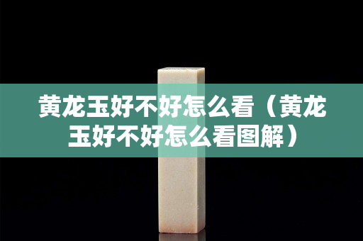 黃龍玉好不好怎么看（黃龍玉好不好怎么看圖解）