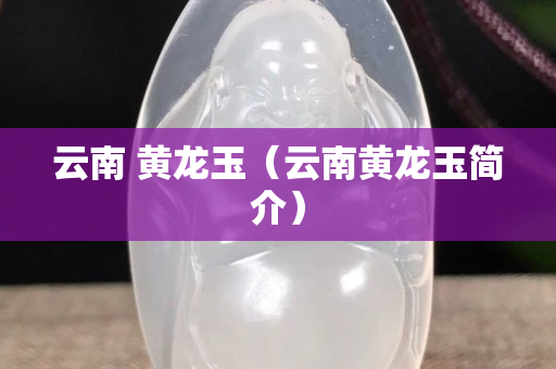 云南 黃龍玉（云南黃龍玉簡介）