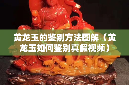 黃龍玉的鑒別方法圖解（黃龍玉如何鑒別真假視頻）