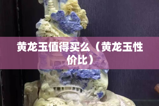 黃龍玉值得買么（黃龍玉性價比）