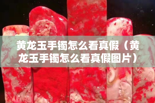 黃龍玉手鐲怎么看真假（黃龍玉手鐲怎么看真假圖片）