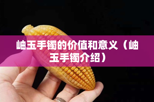岫玉手鐲的價值和意義（岫玉手鐲介紹）