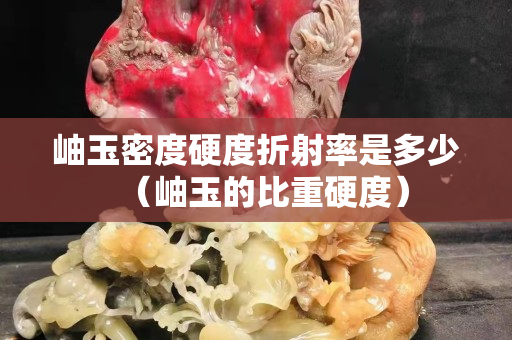 岫玉密度硬度折射率是多少（岫玉的比重硬度）