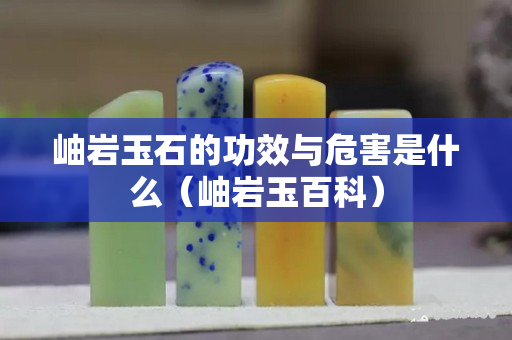 岫巖玉石的功效與危害是什么（岫巖玉百科）