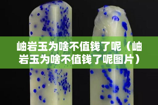 岫巖玉為啥不值錢了呢（岫巖玉為啥不值錢了呢圖片）