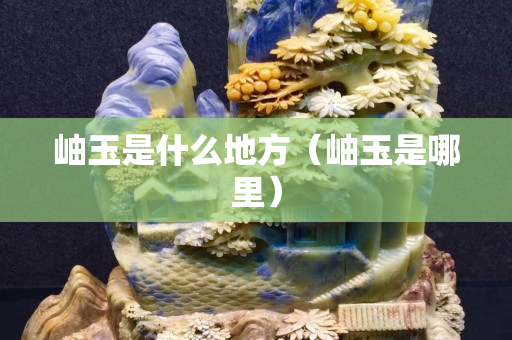 岫玉是什么地方（岫玉是哪里）