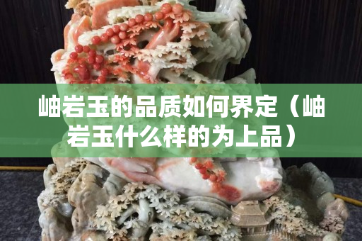岫巖玉的品質如何界定（岫巖玉什么樣的為上品）