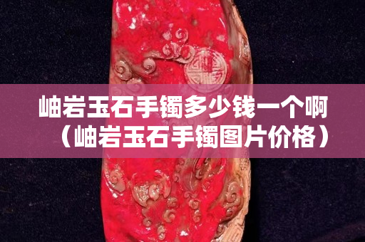 岫巖玉石手鐲多少錢一個啊（岫巖玉石手鐲圖片價格）