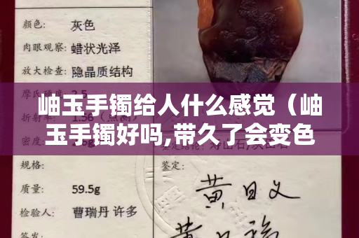 岫玉手鐲給人什么感覺（岫玉手鐲好嗎,帶久了會變色嗎）