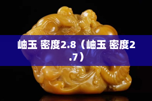 岫玉 密度2.8（岫玉 密度2.7）
