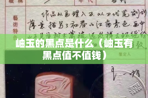 岫玉的黑點是什么（岫玉有黑點值不值錢）