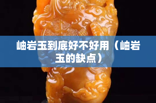岫巖玉到底好不好用（岫巖玉的缺點）