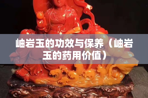 岫巖玉的功效與保養（岫巖玉的藥用價值）