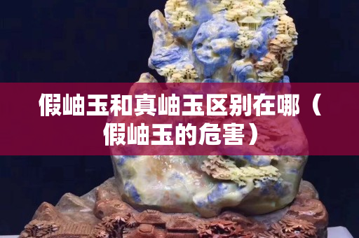 假岫玉和真岫玉區(qū)別在哪（假岫玉的危害）