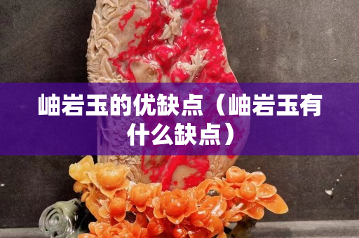 岫巖玉的優缺點（岫巖玉有什么缺點）