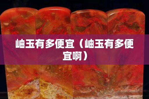 岫玉有多便宜（岫玉有多便宜啊）