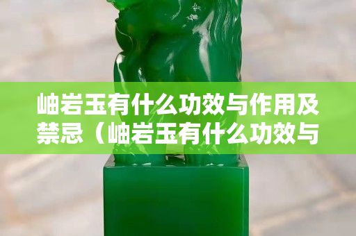 岫巖玉有什么功效與作用及禁忌（岫巖玉有什么功效與作用及禁忌癥）