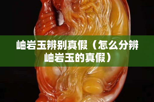 岫巖玉辨別真假（怎么分辨岫巖玉的真假）