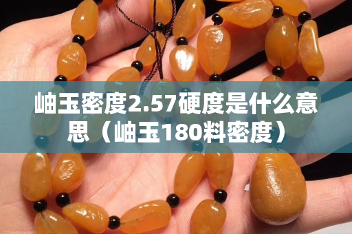 岫玉密度2.57硬度是什么意思（岫玉180料密度）