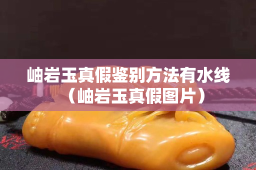 岫巖玉真假鑒別方法有水線（岫巖玉真假圖片）