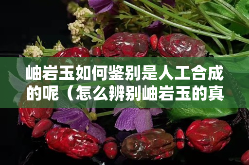 岫巖玉如何鑒別是人工合成的呢（怎么辨別岫巖玉的真假純度）