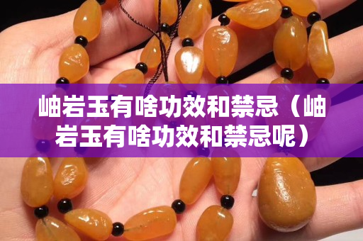 岫巖玉有啥功效和禁忌（岫巖玉有啥功效和禁忌呢）