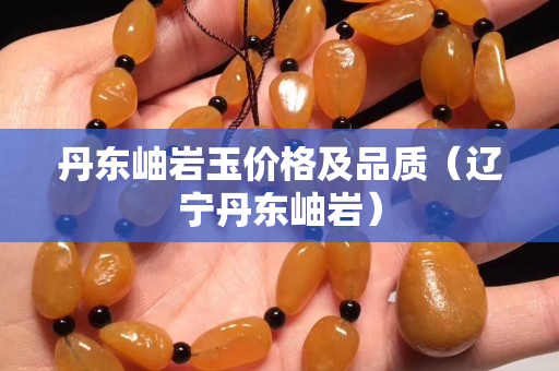 丹東岫巖玉價格及品質（遼寧丹東岫巖）