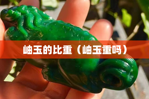岫玉的比重（岫玉重嗎）