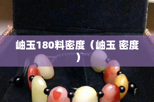 岫玉180料密度（岫玉 密度）