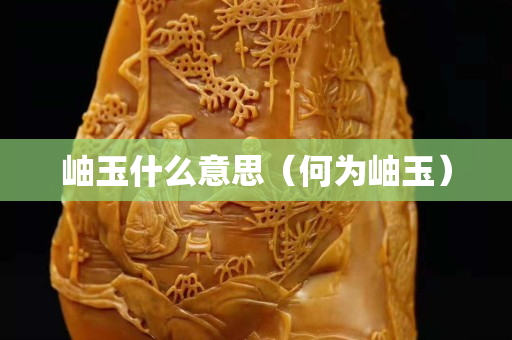 岫玉什么意思（何為岫玉）
