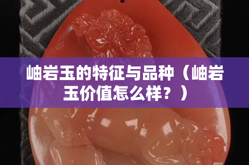 岫巖玉的特征與品種（岫巖玉價值怎么樣？）